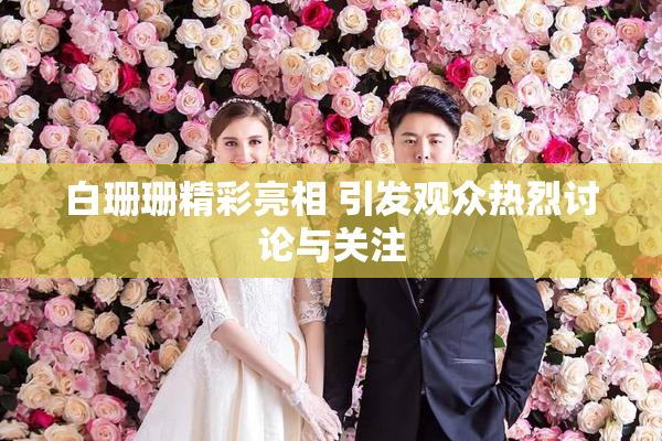 白珊珊精彩亮相 引发观众热烈讨论与关注