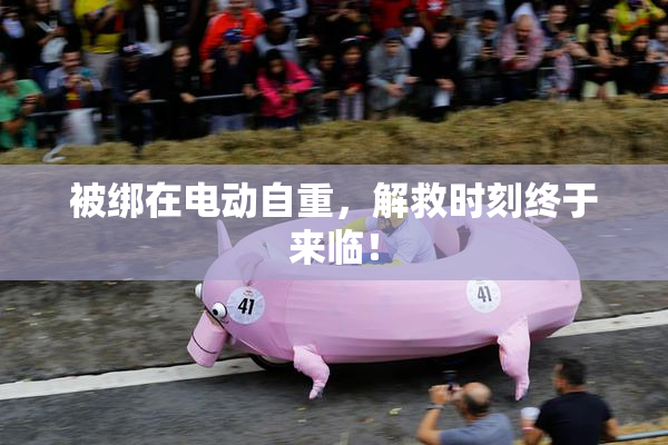 被绑在电动自重，解救时刻终于来临！