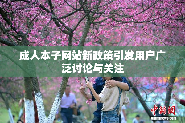 成人本子网站新政策引发用户广泛讨论与关注