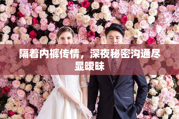 隔着内裤传情，深夜秘密沟通尽显暧昧