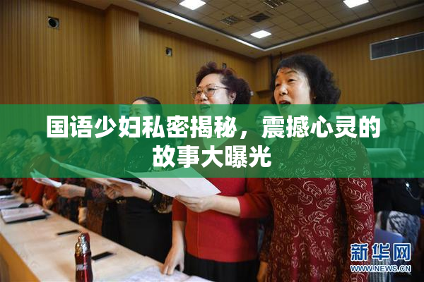 国语少妇私密揭秘，震撼心灵的故事大曝光