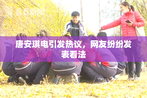 唐安琪电引发热议，网友纷纷发表看法