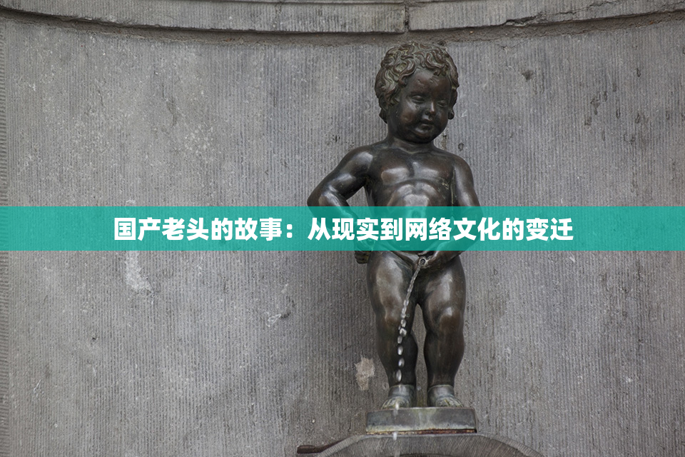 国产老头的故事：从现实到网络文化的变迁