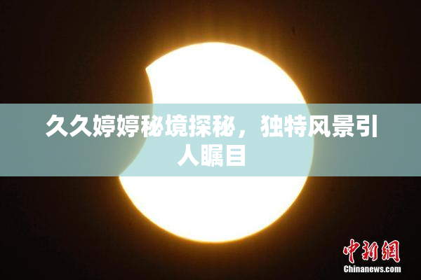 久久婷婷秘境探秘，独特风景引人瞩目