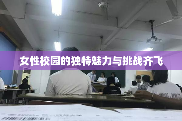 女性校园的独特魅力与挑战齐飞