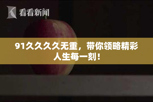 91久久久久无重，带你领略精彩人生每一刻！