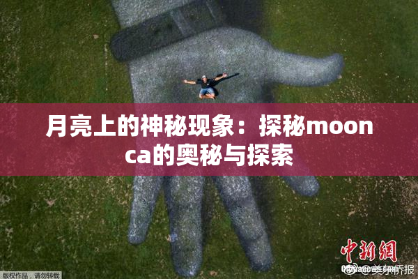 月亮上的神秘现象：探秘moonca的奥秘与探索