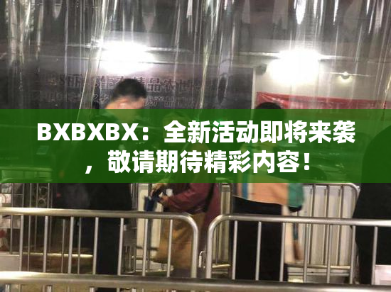 BXBXBX：全新活动即将来袭，敬请期待精彩内容！