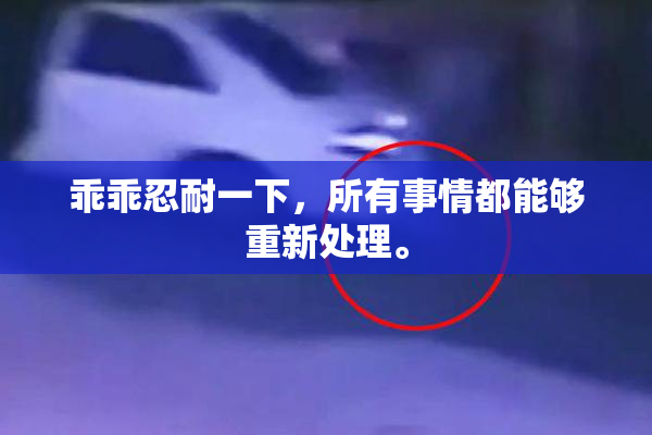 乖乖忍耐一下，所有事情都能够重新处理。