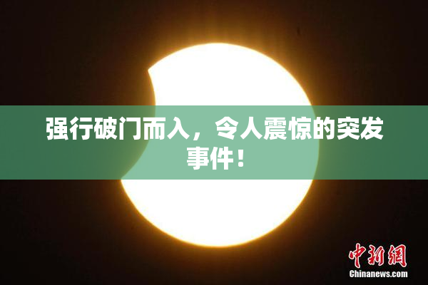 强行破门而入，令人震惊的突发事件！
