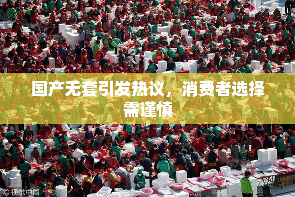 国产无套引发热议，消费者选择需谨慎