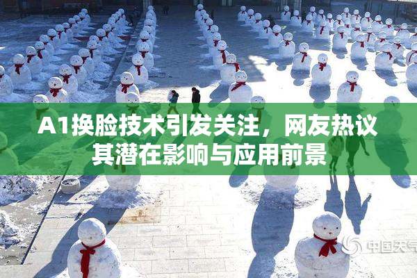 A1换脸技术引发关注，网友热议其潜在影响与应用前景
