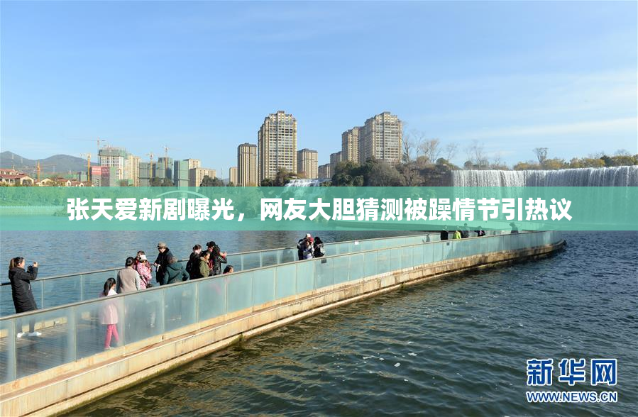 张天爱新剧曝光，网友大胆猜测被躁情节引热议