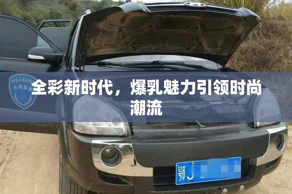 全彩新时代，爆乳魅力引领时尚潮流