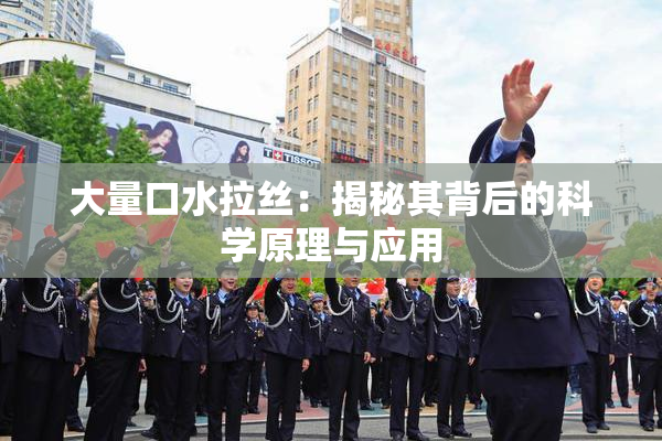 大量口水拉丝：揭秘其背后的科学原理与应用
