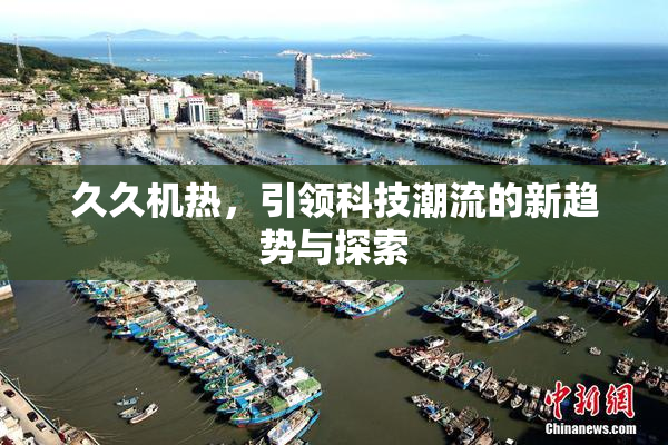 久久机热，引领科技潮流的新趋势与探索