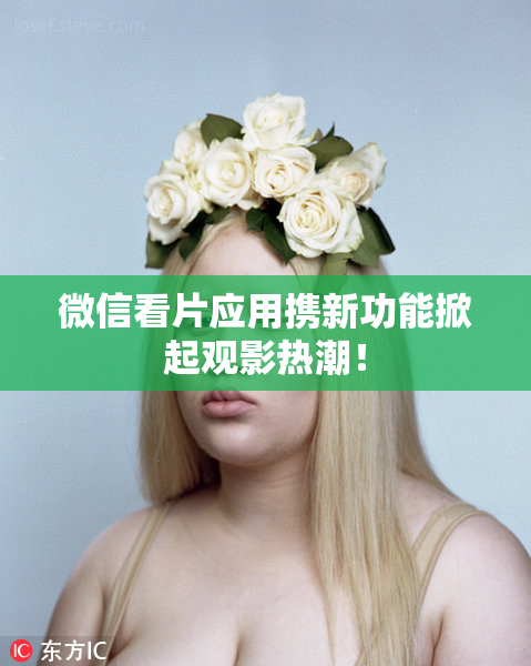微信看片应用携新功能掀起观影热潮！