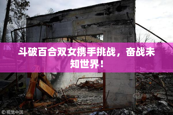 斗破百合双女携手挑战，奋战未知世界！