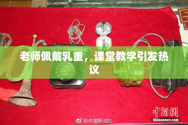 老师佩戴乳重，课堂教学引发热议