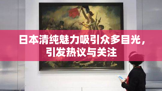 日本清纯魅力吸引众多目光，引发热议与关注
