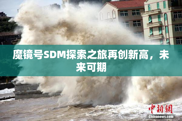 魔镜号SDM探索之旅再创新高，未来可期