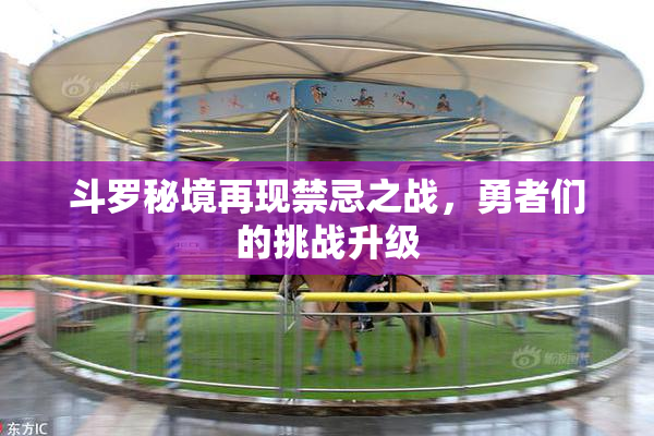 斗罗秘境再现禁忌之战，勇者们的挑战升级