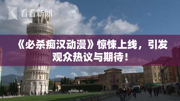 《必杀痴汉动漫》惊悚上线，引发观众热议与期待！