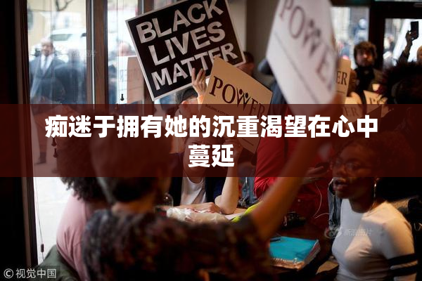 痴迷于拥有她的沉重渴望在心中蔓延