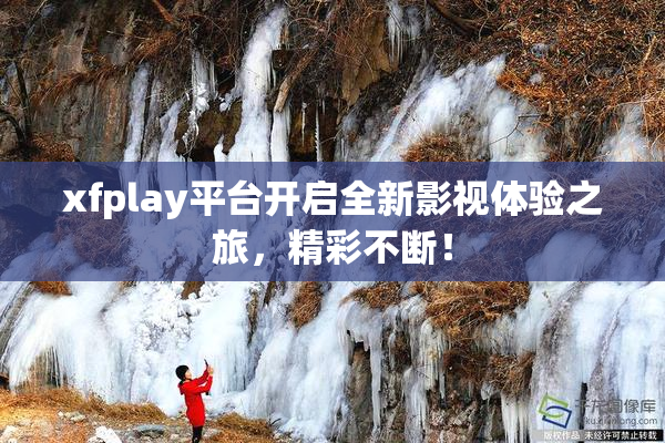 xfplay平台开启全新影视体验之旅，精彩不断！