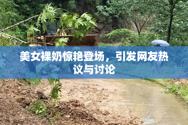 美女裸奶惊艳登场，引发网友热议与讨论
