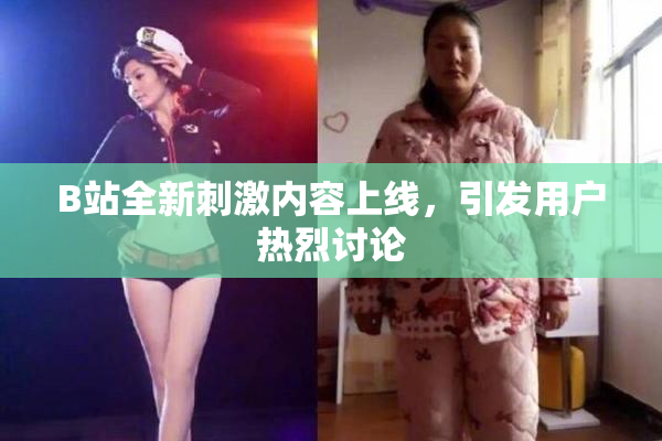 B站全新刺激内容上线，引发用户热烈讨论