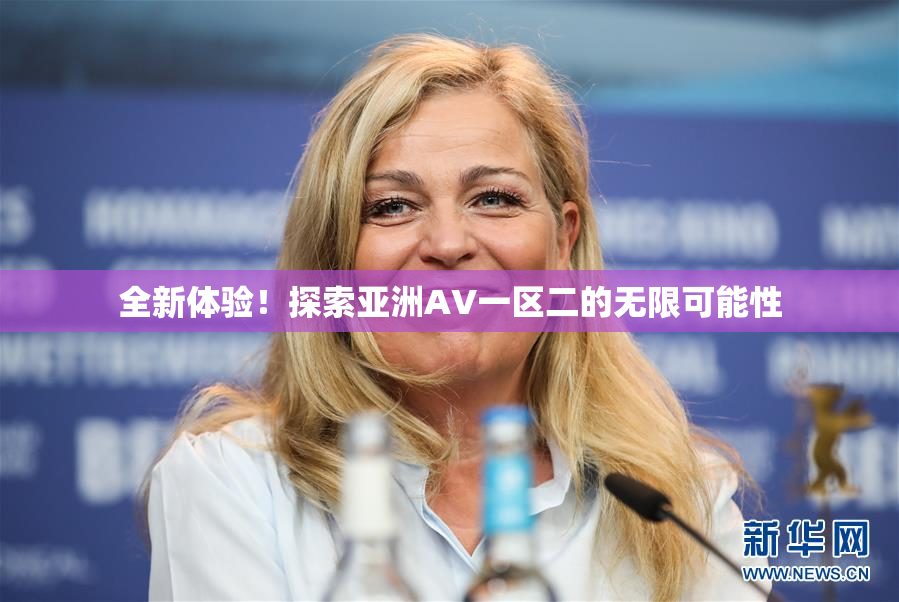 全新体验！探索亚洲AV一区二的无限可能性