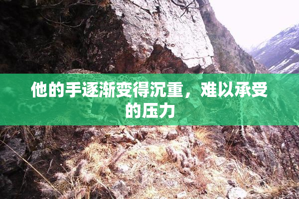 他的手逐渐变得沉重，难以承受的压力