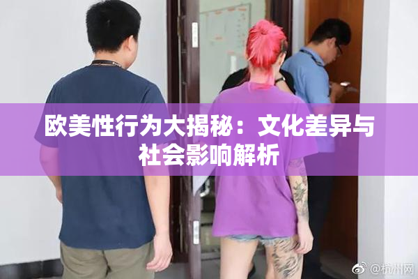 欧美性行为大揭秘：文化差异与社会影响解析
