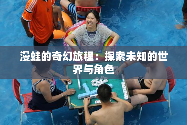 漫蛙的奇幻旅程：探索未知的世界与角色