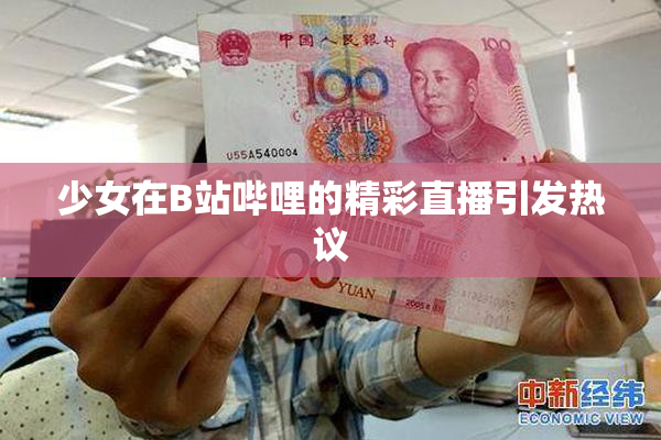 少女在B站哔哩的精彩直播引发热议