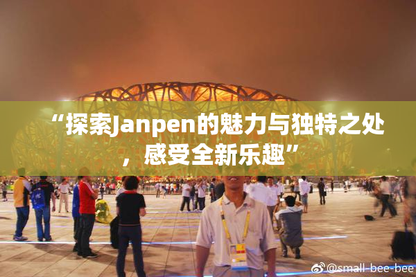 “探索Janpen的魅力与独特之处，感受全新乐趣”