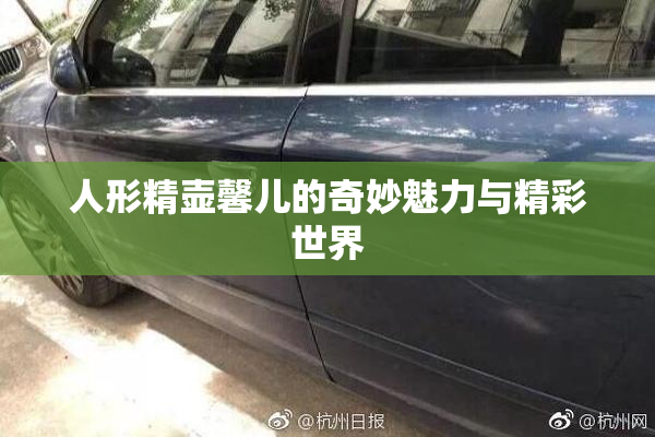 人形精壶馨儿的奇妙魅力与精彩世界