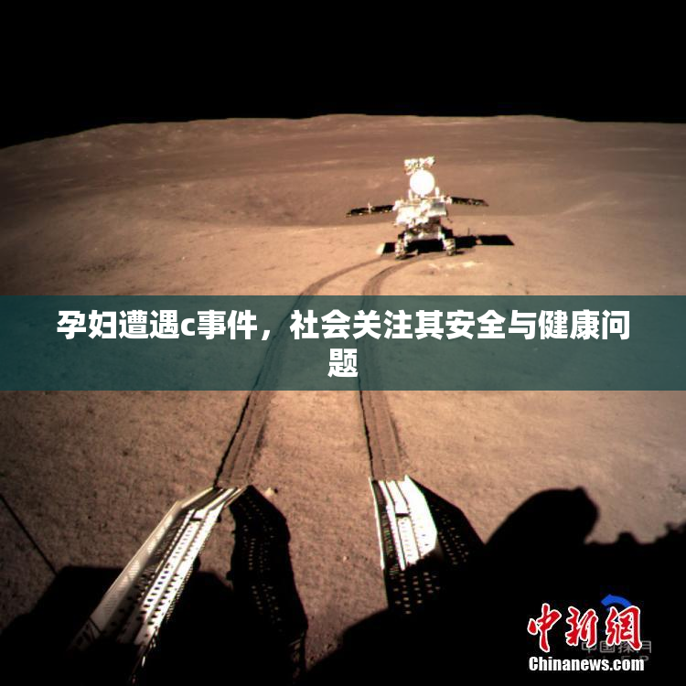 孕妇遭遇c事件，社会关注其安全与健康问题