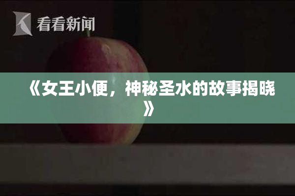 《女王小便，神秘圣水的故事揭晓》