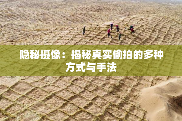 隐秘摄像：揭秘真实偷拍的多种方式与手法