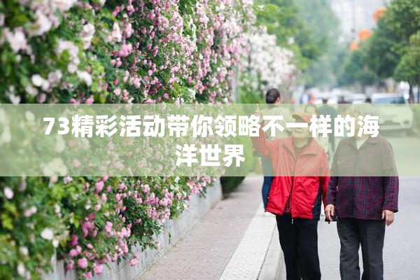 73精彩活动带你领略不一样的海洋世界