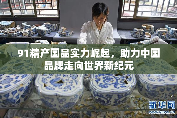 91精产国品实力崛起，助力中国品牌走向世界新纪元