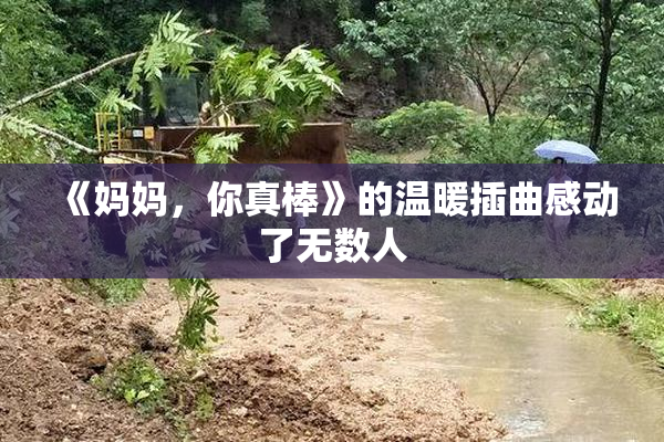 《妈妈，你真棒》的温暖插曲感动了无数人