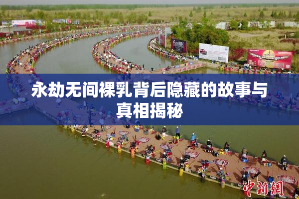 永劫无间裸乳背后隐藏的故事与真相揭秘
