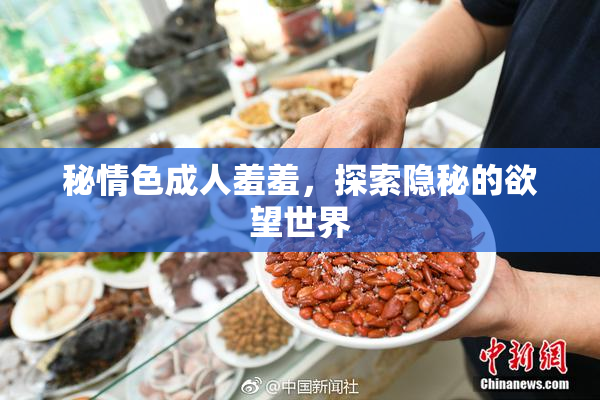 秘情色成人羞羞，探索隐秘的欲望世界
