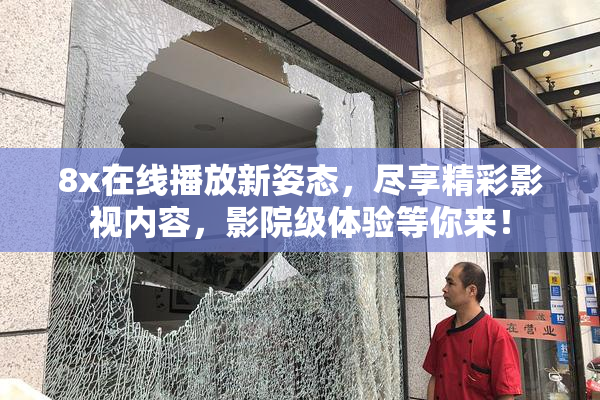 8x在线播放新姿态，尽享精彩影视内容，影院级体验等你来！