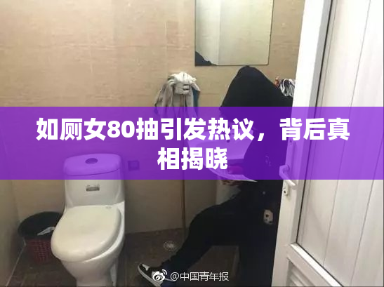 如厕女80抽引发热议，背后真相揭晓