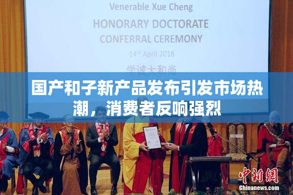 国产和子新产品发布引发市场热潮，消费者反响强烈