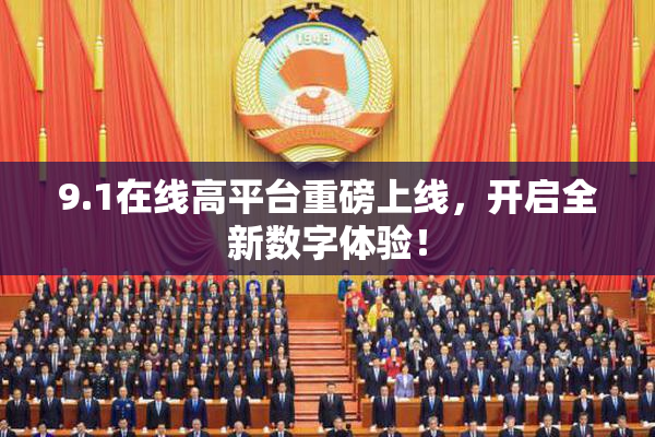 9.1在线高平台重磅上线，开启全新数字体验！